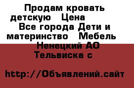 Продам кровать детскую › Цена ­ 2 000 - Все города Дети и материнство » Мебель   . Ненецкий АО,Тельвиска с.